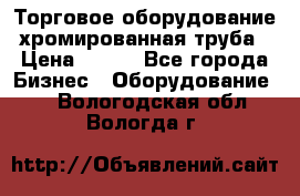 Торговое оборудование хромированная труба › Цена ­ 150 - Все города Бизнес » Оборудование   . Вологодская обл.,Вологда г.